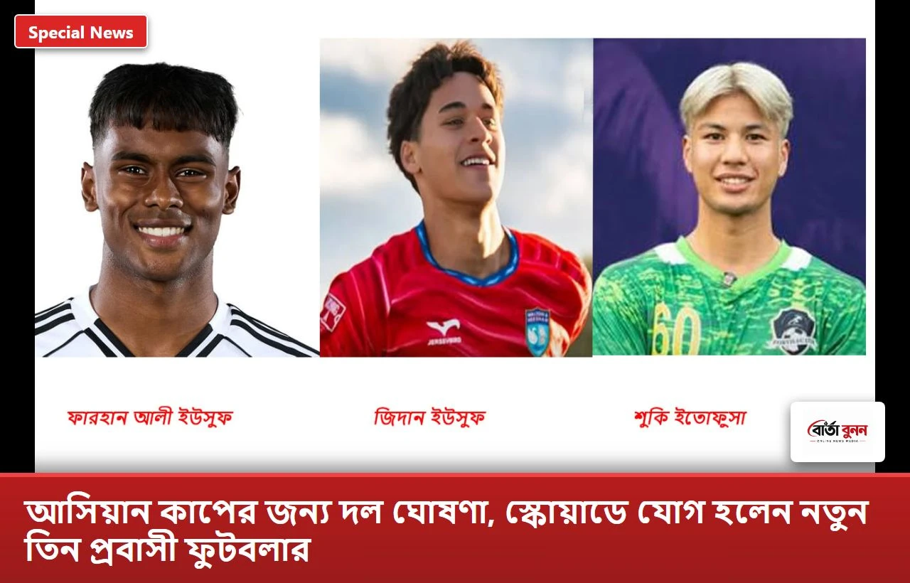আসিয়ান কাপের জন্য দল ঘোষণা, স্কোয়াডে যোগ হলেন নতুন তিন প্রবাসী ফুটবলার